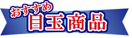 おすすめ目玉商品